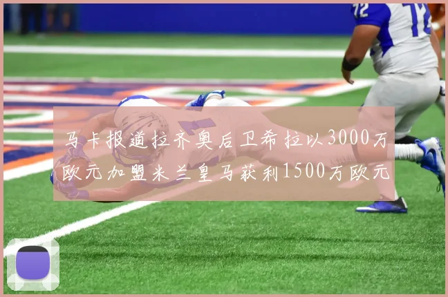 马卡报道拉齐奥后卫希拉以3000万欧元加盟米兰皇马获利1500万欧元