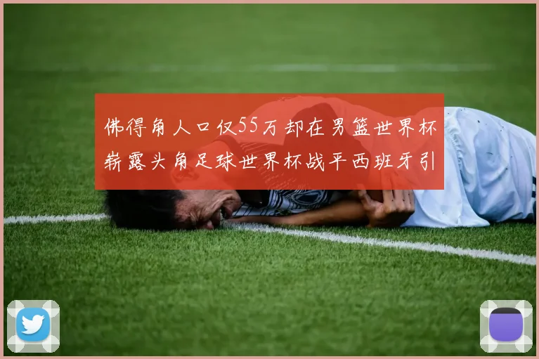 佛得角人口仅55万却在男篮世界杯崭露头角足球世界杯战平西班牙引发热议