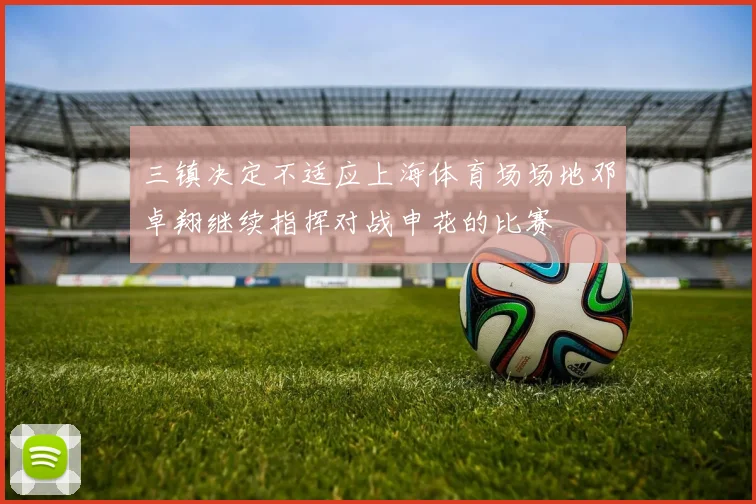 三镇决定不适应上海体育场场地邓卓翔继续指挥对战申花的比赛