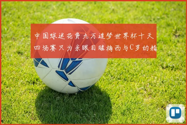 中国球迷花费九万追梦世界杯十天四场赛只为亲眼目睹梅西与C罗的精彩对决