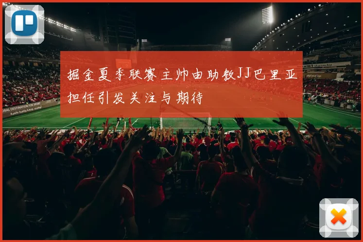 掘金夏季联赛主帅由助教JJ巴里亚担任引发关注与期待