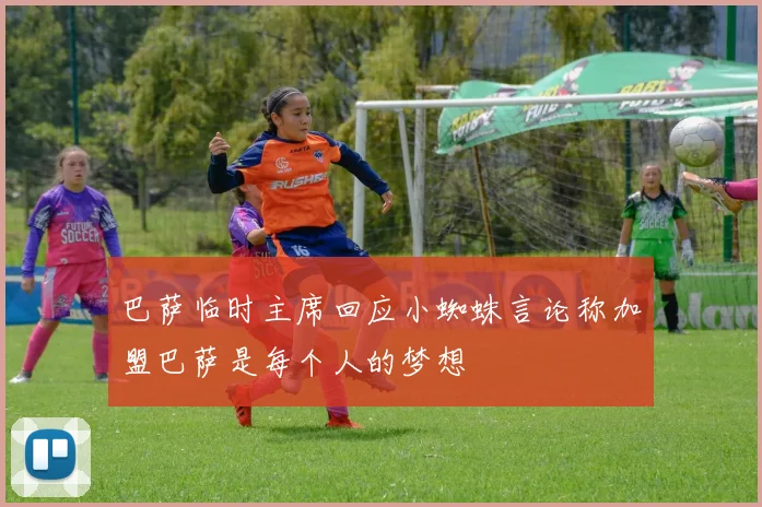 巴萨临时主席回应小蜘蛛言论称加盟巴萨是每个人的梦想
