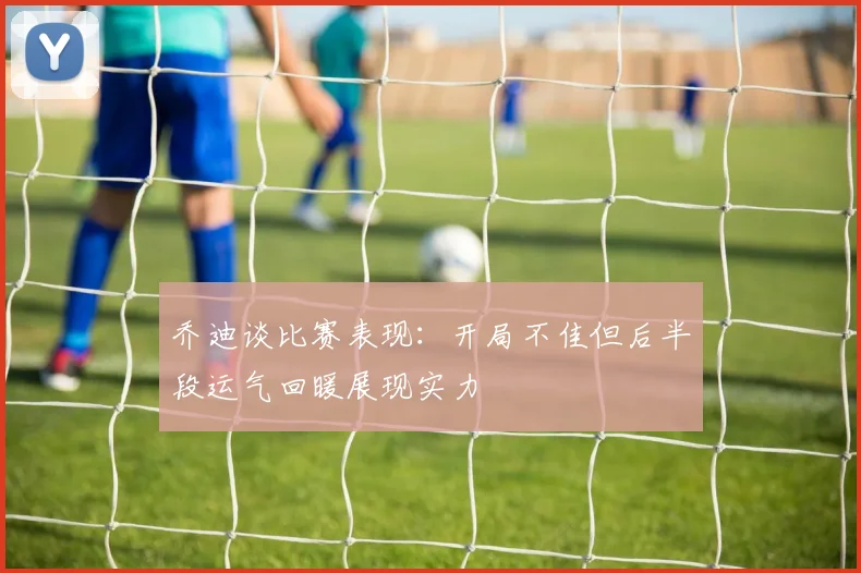 乔迪谈比赛表现：开局不佳但后半段运气回暖展现实力