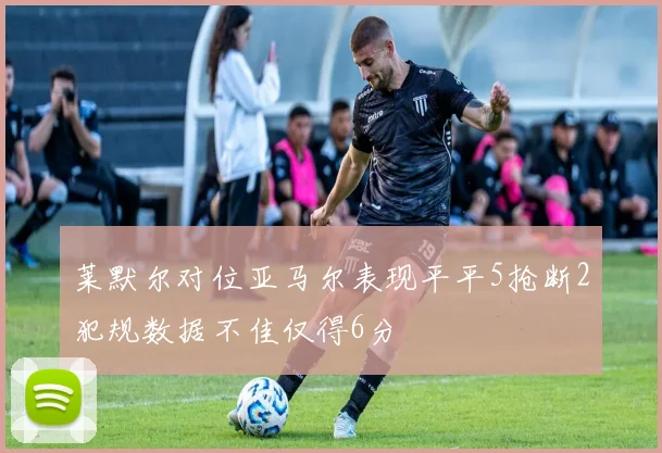 莱默尔对位亚马尔表现平平5抢断2犯规数据不佳仅得6分