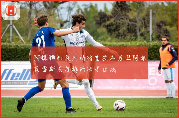 阿媒预测莫利纳将首发右后卫阿尔瓦雷斯或与梅西联手出战