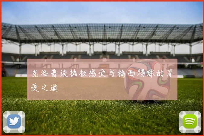 克洛普谈执教感受与梅西踢球的享受之道