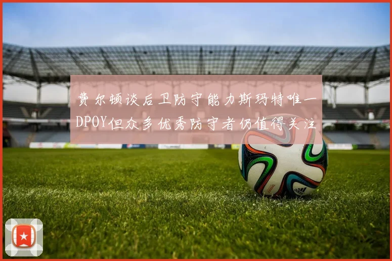 费尔顿谈后卫防守能力斯玛特唯一DPOY但众多优秀防守者仍值得关注