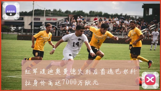 红军追迪奥曼德失利后首选巴尔科拉身价高达7000万欧元