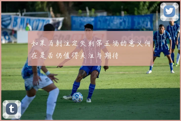 如果马刺注定失利第五场的意义何在是否仍值得关注与期待