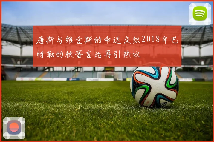 唐斯与维金斯的命运交织2018年巴特勒的软蛋言论再引热议